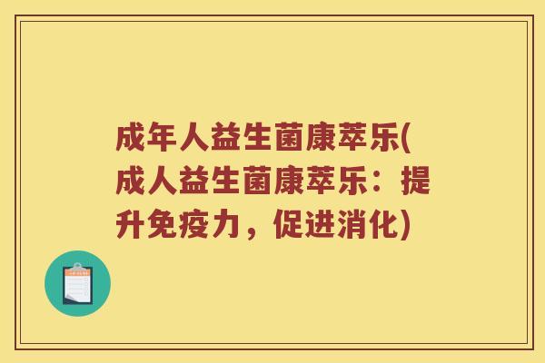 成年人益生菌康萃乐(成人益生菌康萃乐：提升免疫力，促进消化)