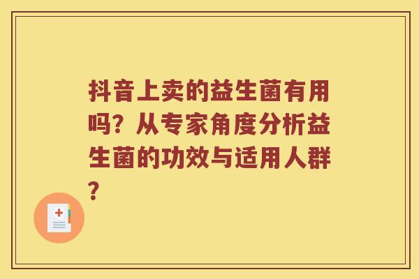抖音上卖的益生菌有用吗？从专家角度分析益生菌的功效与适用人群？