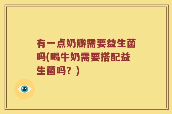 有一点奶瓣需要益生菌吗(喝牛奶需要搭配益生菌吗？)