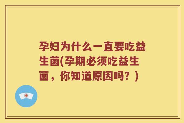 孕妇为什么一直要吃益生菌(孕期必须吃益生菌，你知道原因吗？)