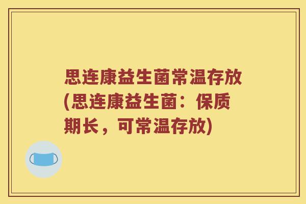 思连康益生菌常温存放(思连康益生菌：保质期长，可常温存放)