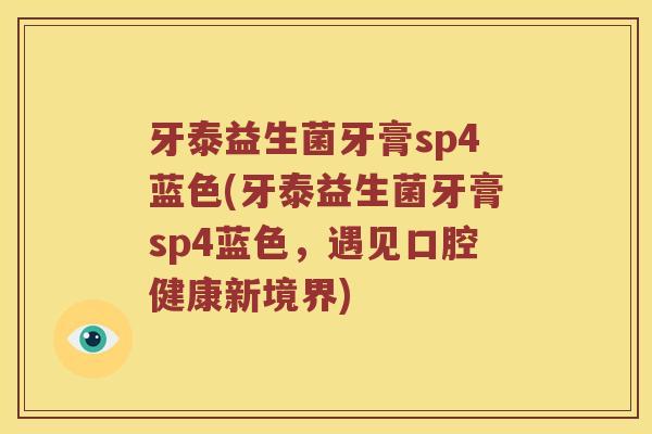 牙泰益生菌牙膏sp4蓝色(牙泰益生菌牙膏sp4蓝色,遇见口腔健康新境界) 牙泰益生菌牙膏sp4蓝色(牙泰益生菌牙膏sp4蓝色,遇见口腔健康新境界)