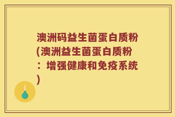 澳洲码益生菌蛋白质粉(澳洲益生菌蛋白质粉：增强健康和免疫系统)