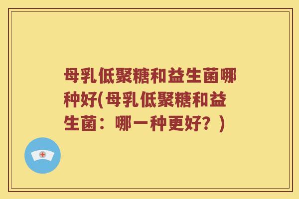 母乳低聚糖和益生菌哪种好(母乳低聚糖和益生菌：哪一种更好？)
