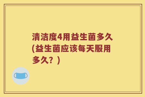 清洁度4用益生菌多久(益生菌应该每天服用多久?) 清洁度4用益生菌多久(益生菌应该每天服用多久?)
