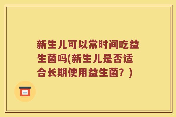 新生儿可以常时间吃益生菌吗(新生儿是否适合长期使用益生菌？)