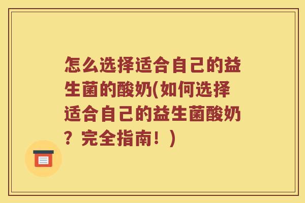 怎么选择适合自己的益生菌的酸奶(如何选择适合自己的益生菌酸奶？完全指南！)