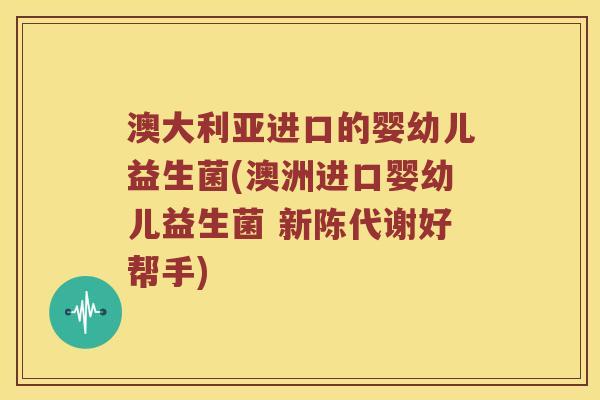 澳大利亚进口的婴幼儿益生菌(澳洲进口婴幼儿益生菌 新陈代谢好帮手)