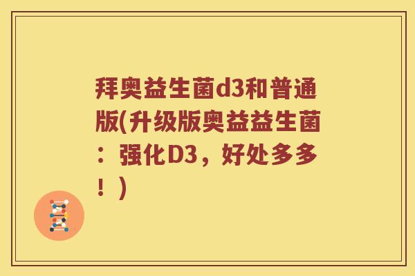 拜奥益生菌d3和普通版(升级版奥益益生菌：强化D3，好处多多！)