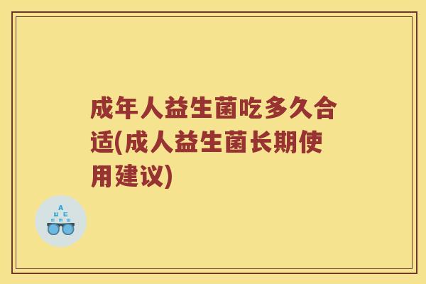 成年人益生菌吃多久合适(成人益生菌长期使用建议)