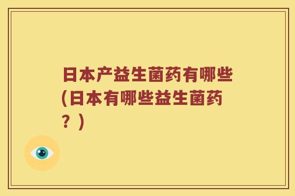 日本产益生菌药有哪些(日本有哪些益生菌药？)