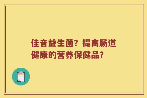佳音益生菌？提高肠道健康的营养保健品？