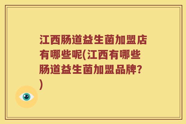 江西肠道益生菌加盟店有哪些呢(江西有哪些肠道益生菌加盟品牌？)