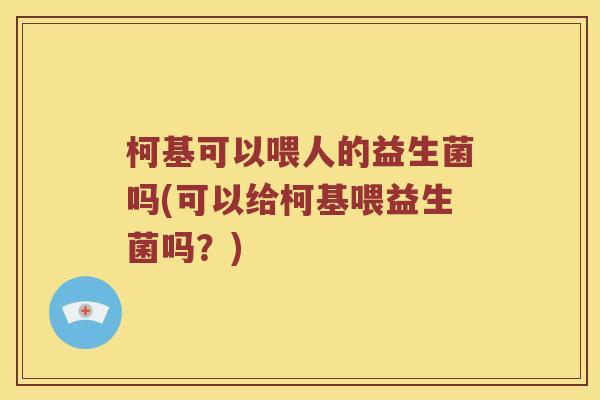 柯基可以喂人的益生菌吗(可以给柯基喂益生菌吗？)