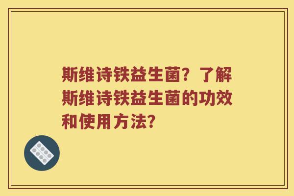 斯维诗铁益生菌？了解斯维诗铁益生菌的功效和使用方法？