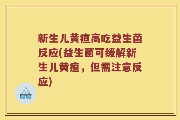 新生儿黄疸高吃益生菌反应(益生菌可缓解新生儿黄疸,但需注意反应) 新生儿黄疸高吃益生菌反应(益生菌可缓解新生儿黄疸,但需注意反应)