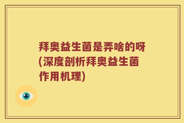拜奥益生菌是弄啥的呀(深度剖析拜奥益生菌作用机理)