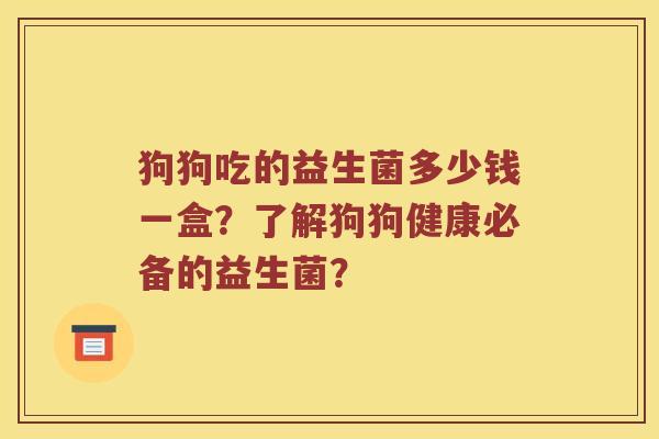 狗狗吃的益生菌多少钱一盒？了解狗狗健康必备的益生菌？