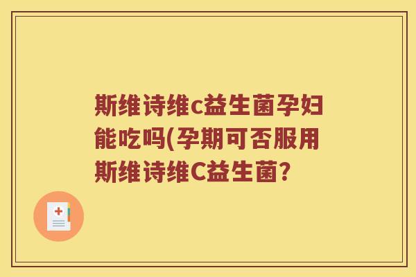 斯维诗维c益生菌孕妇能吃吗(孕期可否服用斯维诗维C益生菌？