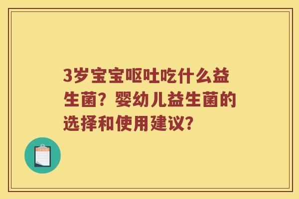 3岁宝宝呕吐吃什么益生菌？婴幼儿益生菌的选择和使用建议？