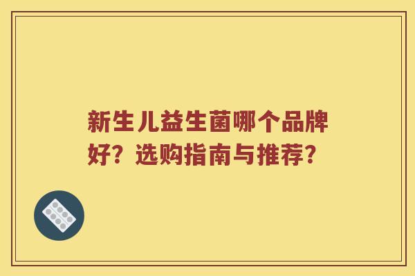 新生儿益生菌哪个品牌好？选购指南与推荐？