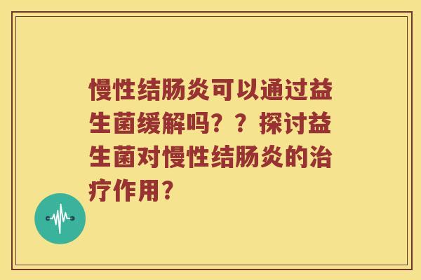 慢性结肠炎可以通过益生菌缓解吗？？探讨益生菌对慢性结肠炎的治疗作用？