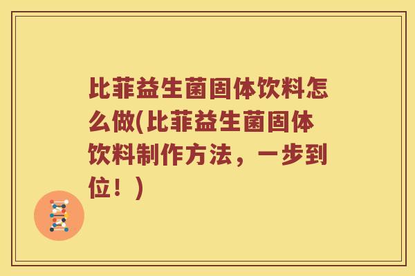 比菲益生菌固体饮料怎么做(比菲益生菌固体饮料制作方法，一步到位！)