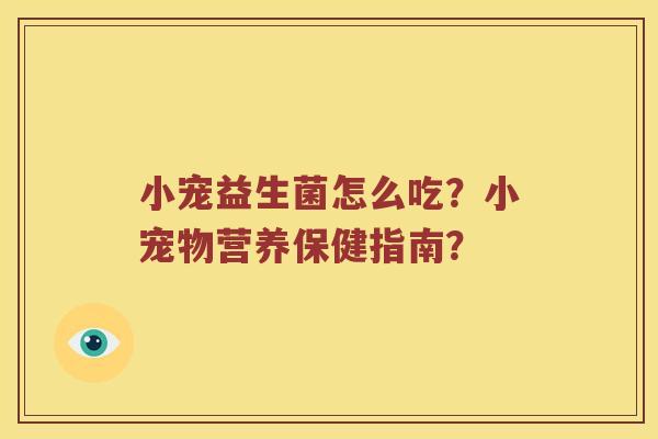 小宠益生菌怎么吃？小宠物营养保健指南？