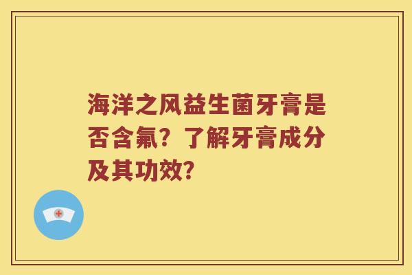 海洋之风益生菌牙膏是否含氟？了解牙膏成分及其功效？