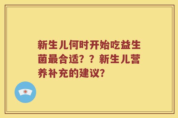新生儿何时开始吃益生菌合适？？新生儿营养补充的建议？