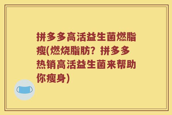 拼多多高活益生菌燃脂瘦(燃烧脂肪？拼多多热销高活益生菌来帮助你瘦身)