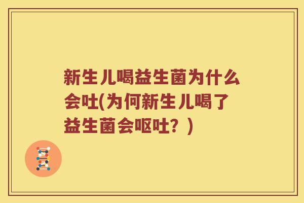 新生儿喝益生菌为什么会吐(为何新生儿喝了益生菌会呕吐？)