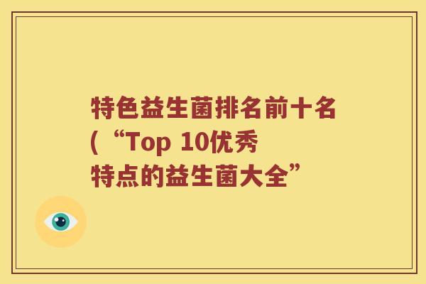 特色益生菌排名前十名(“Top 10优秀特点的益生菌大全”
