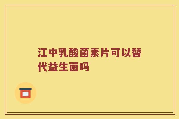 江中乳酸菌素片可以替代益生菌吗