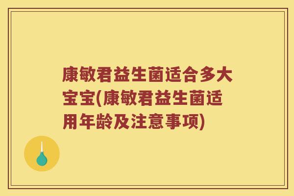 康敏君益生菌适合多大宝宝(康敏君益生菌适用年龄及注意事项)