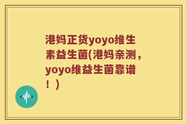 港妈正货yoyo维生素益生菌(港妈亲测，yoyo维益生菌靠谱！)