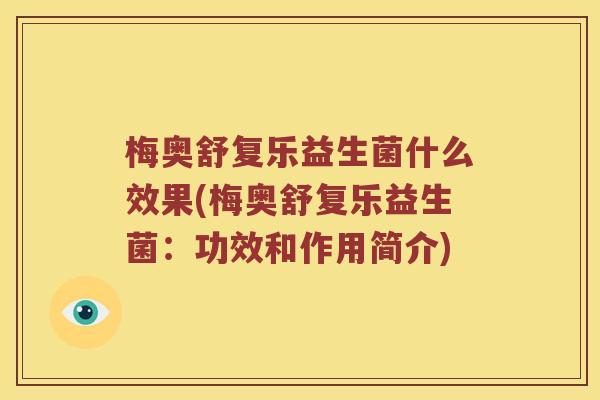 梅奥舒复乐益生菌什么效果(梅奥舒复乐益生菌：功效和作用简介)