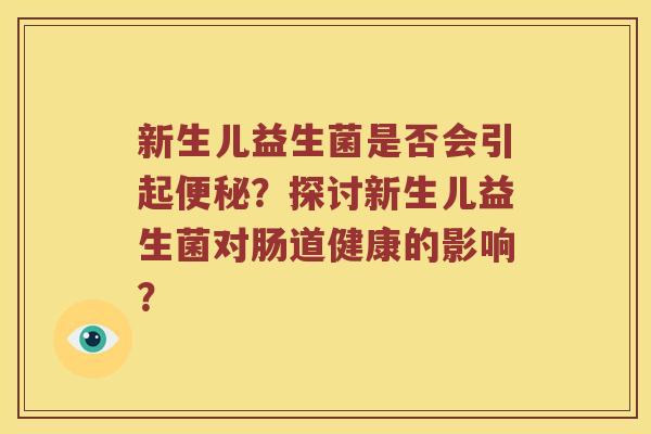 新生儿益生菌是否会引起便秘？探讨新生儿益生菌对肠道健康的影响？