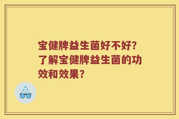 宝健牌益生菌好不好？了解宝健牌益生菌的功效和效果？