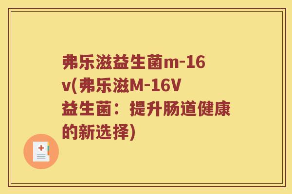 弗乐滋益生菌m-16v(弗乐滋M-16V益生菌：提升肠道健康的新选择)