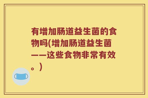 有增加肠道益生菌的食物吗(增加肠道益生菌——这些食物非常有效。)