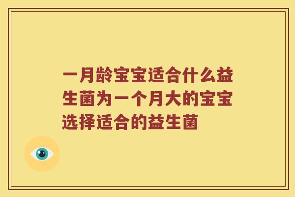 一月龄宝宝适合什么益生菌为一个月大的宝宝选择适合的益生菌