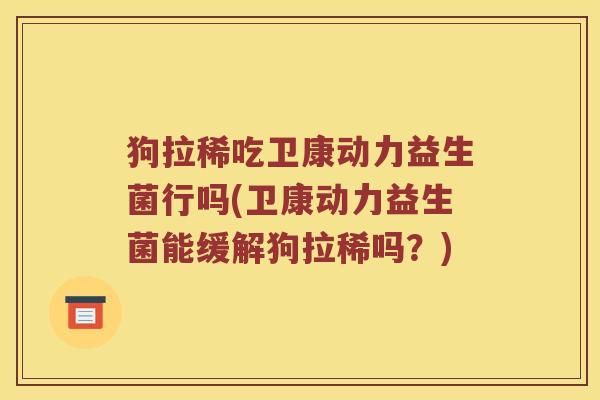 狗拉稀吃卫康动力益生菌行吗(卫康动力益生菌能缓解狗拉稀吗？)