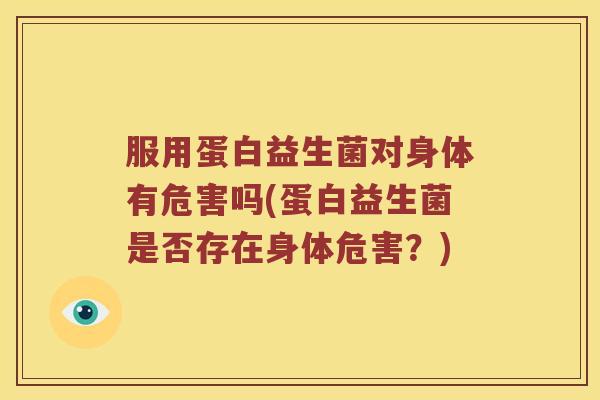 服用蛋白益生菌对身体有危害吗(蛋白益生菌是否存在身体危害？)