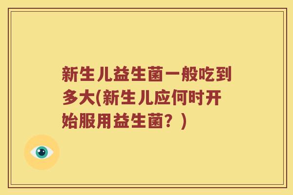 新生儿益生菌一般吃到多大(新生儿应何时开始服用益生菌？)