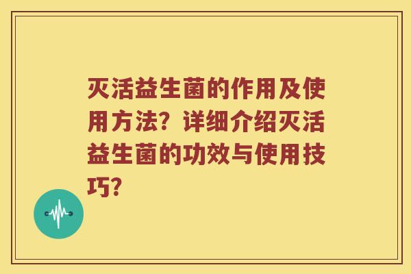 灭活益生菌的作用及使用方法？详细介绍灭活益生菌的功效与使用技巧？