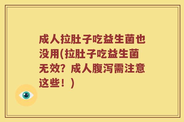 成人拉肚子吃益生菌也没用(拉肚子吃益生菌无效？成人腹泻需注意这些！)