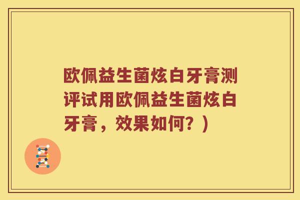 欧佩益生菌炫白牙膏测评试用欧佩益生菌炫白牙膏，效果如何？)