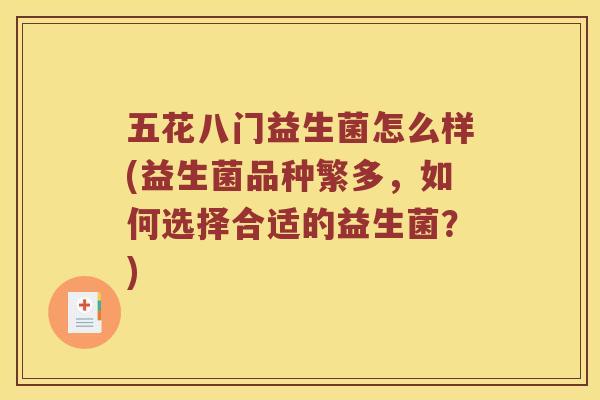 五花八门益生菌怎么样(益生菌品种繁多,如何选择合适的益生菌?) 五花八门益生菌怎么样(益生菌品种繁多,如何选择合适的益生菌?)