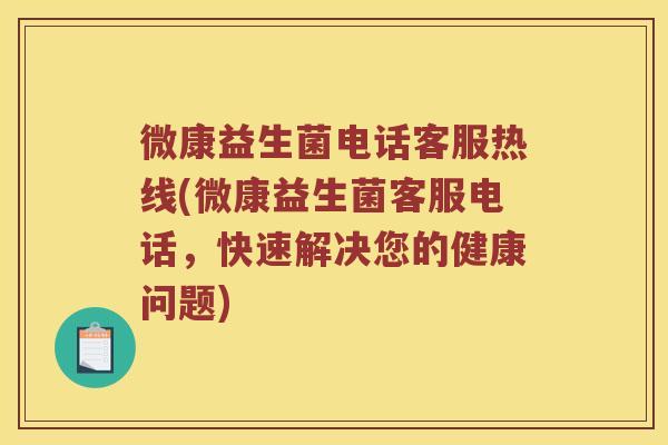 微康益生菌电话客服热线(微康益生菌客服电话，快速解决您的健康问题)
